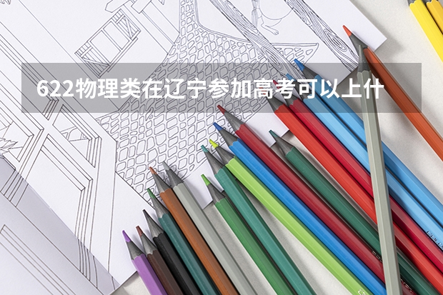 622物理类在辽宁参加高考可以上什么大学