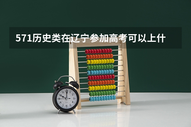 571历史类在辽宁参加高考可以上什么大学