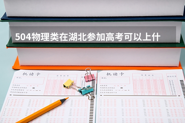 504物理类在湖北参加高考可以上什么大学