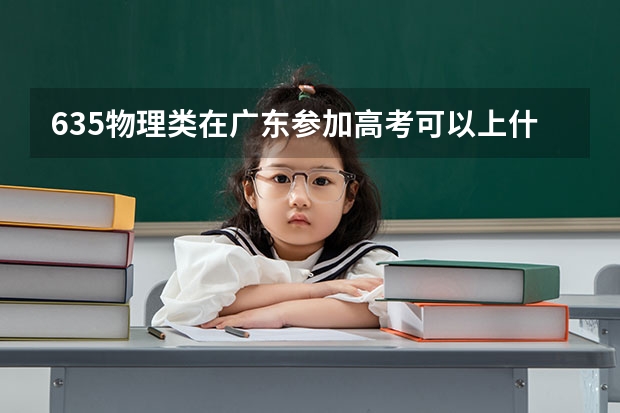 635物理类在广东参加高考可以上什么大学