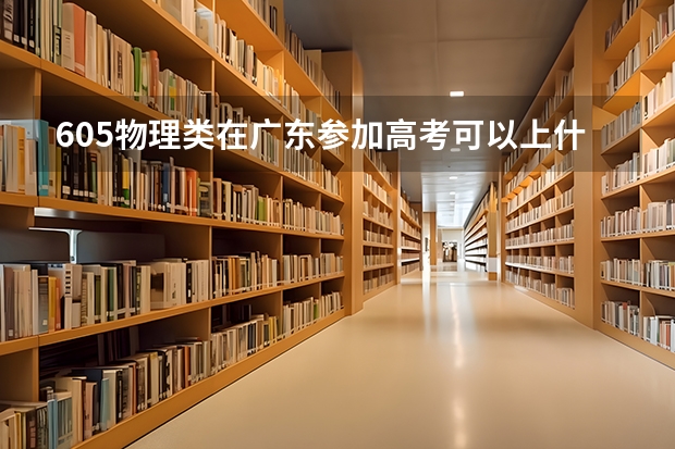 605物理类在广东参加高考可以上什么大学