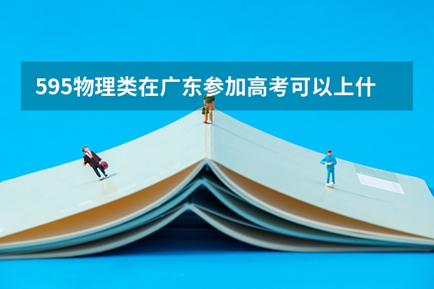 595物理类在广东参加高考可以上什么大学