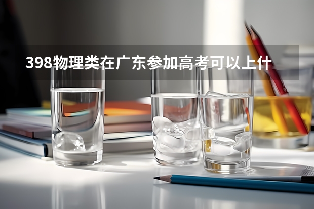 398物理类在广东参加高考可以上什么大学