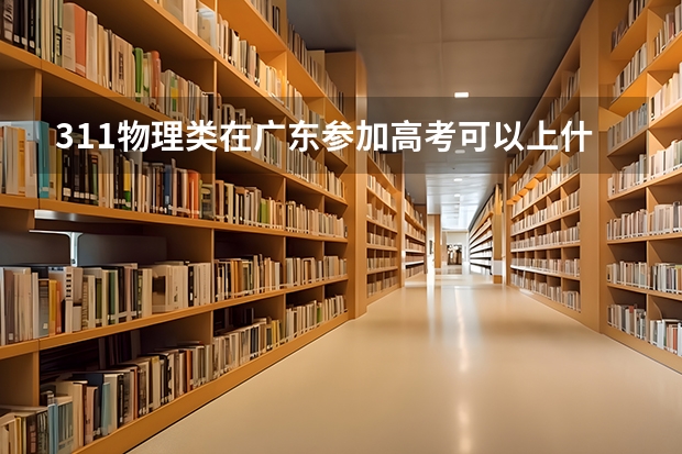 311物理类在广东参加高考可以上什么大学