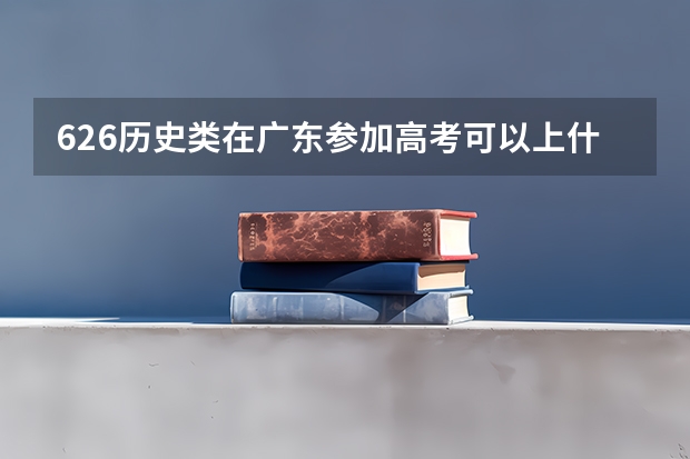 626历史类在广东参加高考可以上什么大学