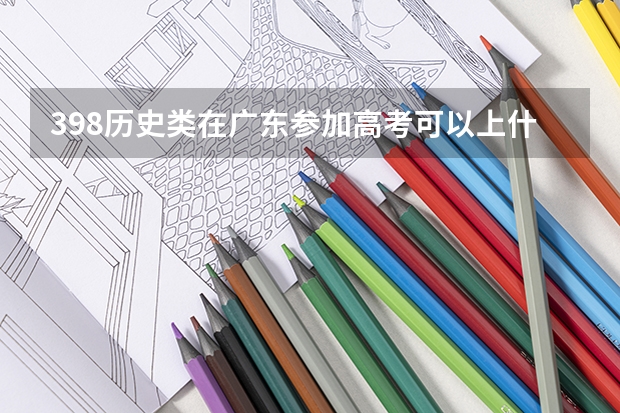 398历史类在广东参加高考可以上什么大学