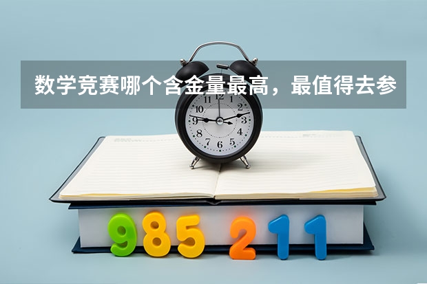 数学竞赛哪个含金量最高，最值得去参加呢？