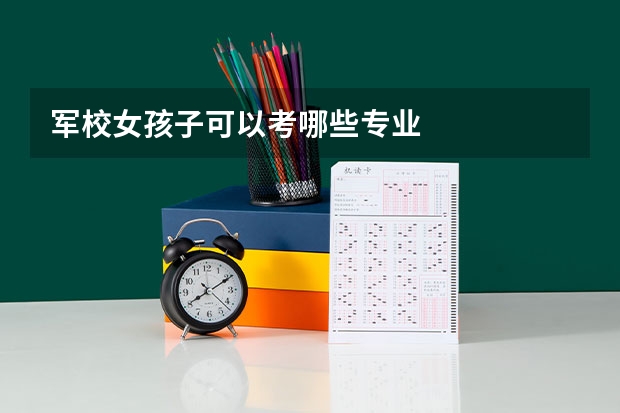 军校女孩子可以考哪些专业
