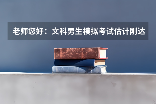 老师您好:文科男生模拟考试估计刚达一本线,报考志愿如何兼顾学校和专业?