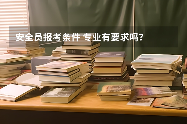 安全员报考条件 专业有要求吗?
