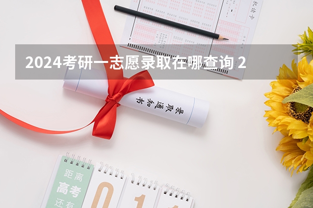 2024考研一志愿录取在哪查询 2024考研是哪一天？