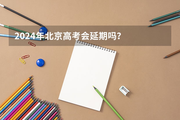 2024年北京高考会延期吗?