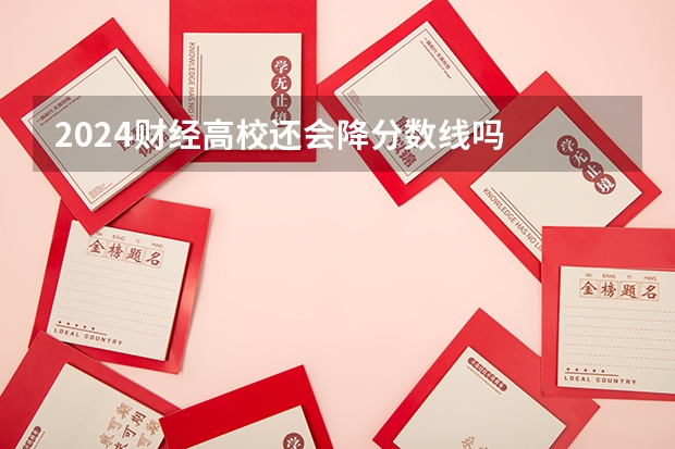 2024财经高校还会降分数线吗