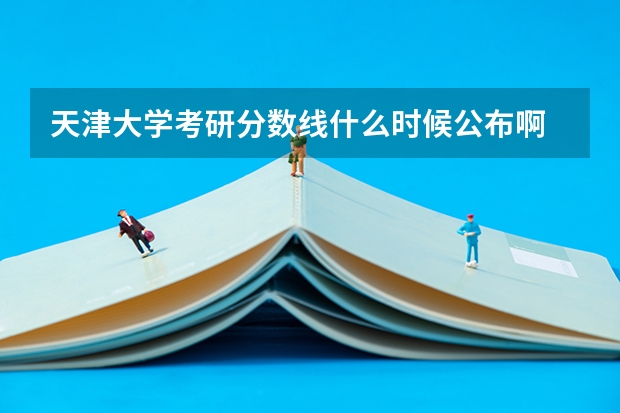 天津大学考研分数线什么时候公布啊