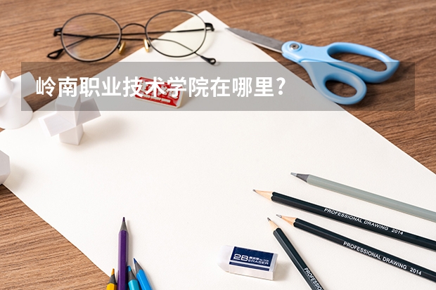 岭南职业技术学院在哪里?