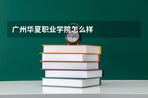广州华夏职业学院怎么样