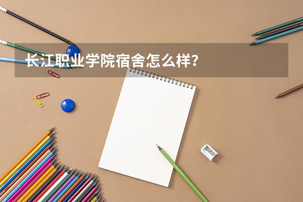 长江职业学院宿舍怎么样?