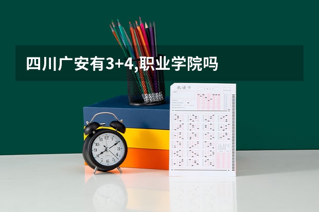 四川广安有3+4,职业学院吗