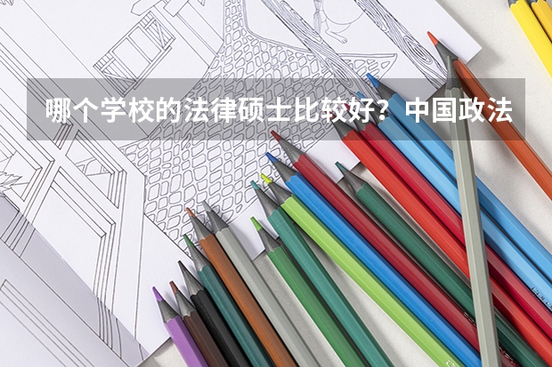 哪个学校的法律硕士比较好？中国政法，北大，中国人民大学