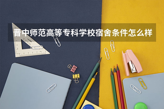 晋中师范高等专科学校宿舍条件怎么样,宿舍图片