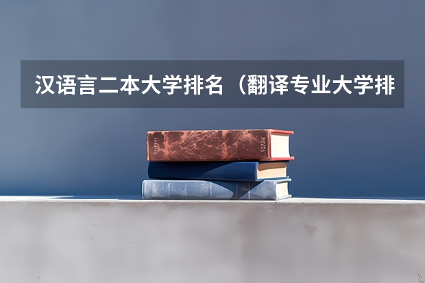 汉语言二本大学排名（翻译专业大学排名）