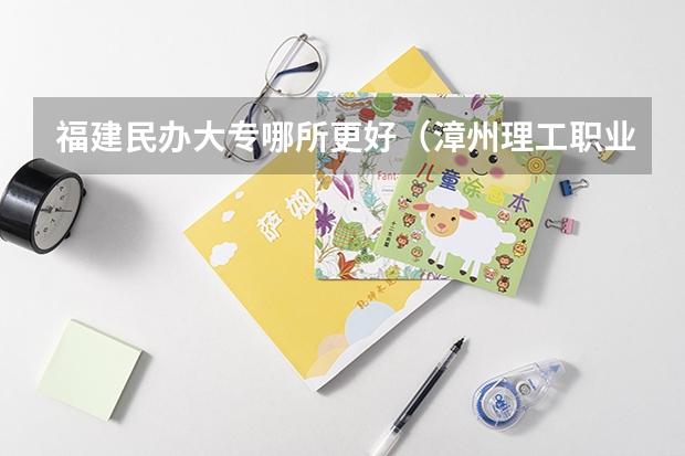福建民办大专哪所更好（漳州理工职业学院招生章程）