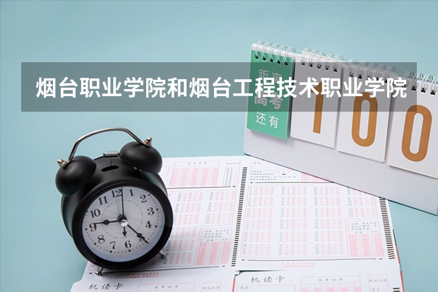 烟台职业学院和烟台工程技术职业学院 哪个好？