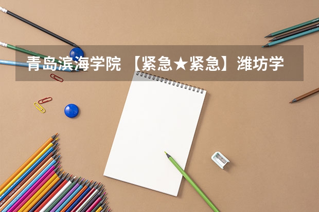 青岛滨海学院 【紧急★紧急】潍坊学院中外合资|山东外贸职业学院|滨海学院