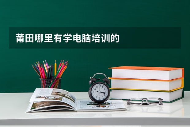 莆田哪里有学电脑培训的