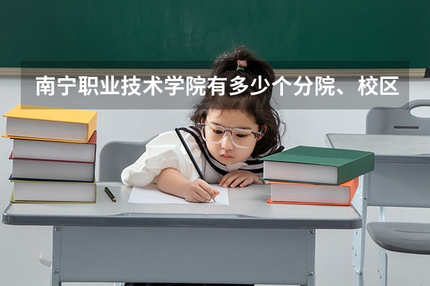南宁职业技术学院有多少个分院、校区，分别位于哪里，今年的录取分数线具体是怎