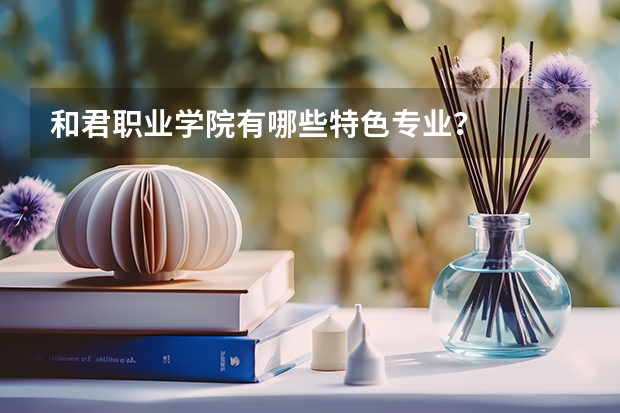 和君职业学院有哪些特色专业？