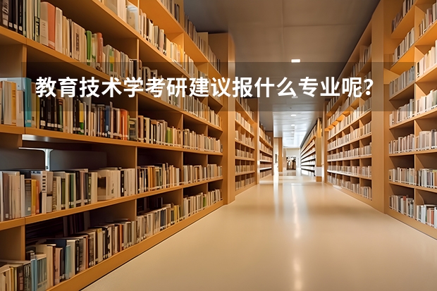 教育技术学考研建议报什么专业呢？