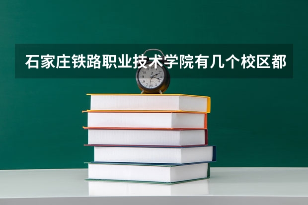 石家庄铁路职业技术学院有几个校区都在哪里呢