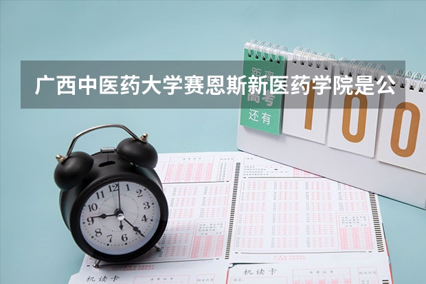 广西中医药大学赛恩斯新医药学院是公办还是民办（广西大专排名前十名学校）