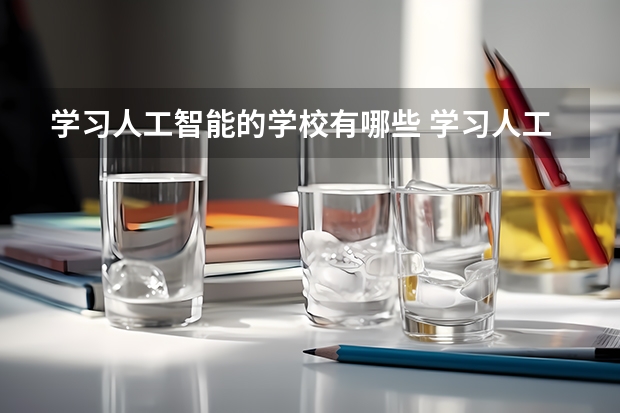 学习人工智能的学校有哪些 学习人工智能有什么学校