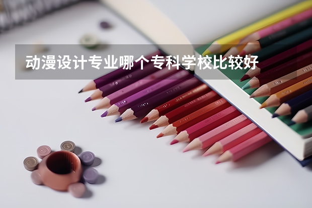 动漫设计专业哪个专科学校比较好