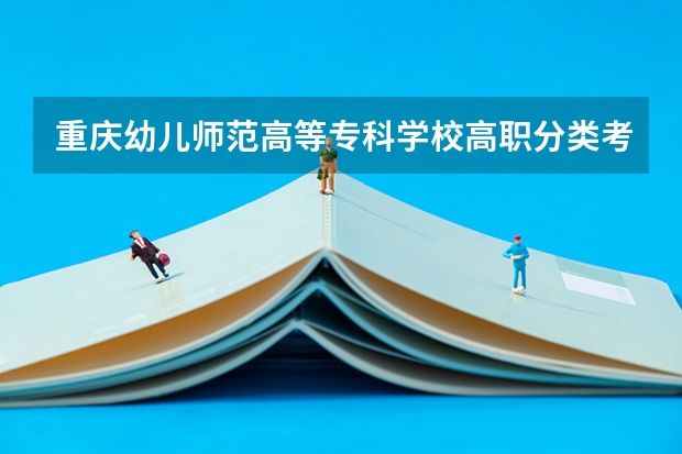 重庆幼儿师范高等专科学校高职分类考试招生专业有哪些？
