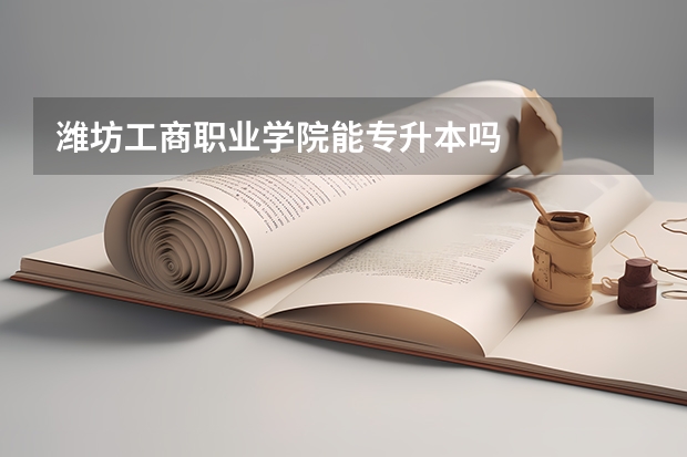 潍坊工商职业学院能专升本吗