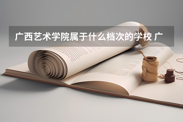 广西艺术学院属于什么档次的学校 广西艺术学院口碑怎么样