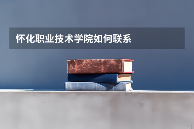 怀化职业技术学院如何联系