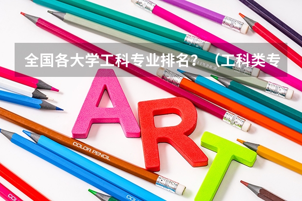 全国各大学工科专业排名？（工科类专业学校排名）