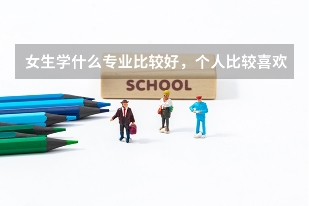 女生学什么专业比较好,个人比较喜欢数学。