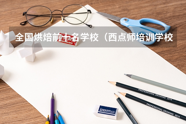 全国烘焙前十名学校（西点师培训学校哪家好？）