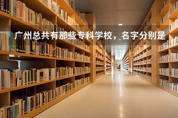 广州总共有那些专科学校，名字分别是什么