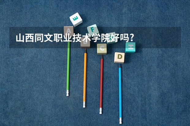 山西同文职业技术学院好吗?
