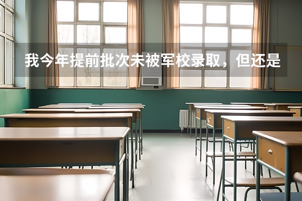我今年提前批次未被军校录取,但还是希望将来到部队发展,还有什么途径能够读军校或国防生吗?请高人指点