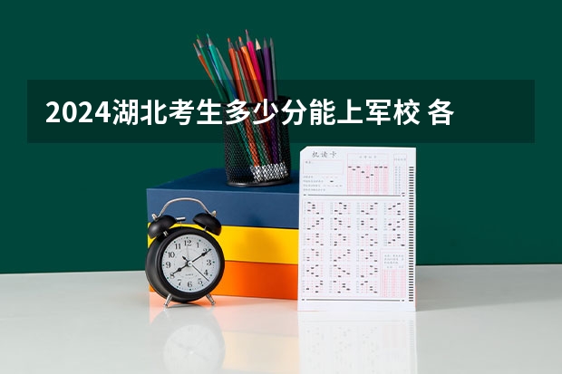 2024湖北考生多少分能上军校 各军校在湖北录取分数线