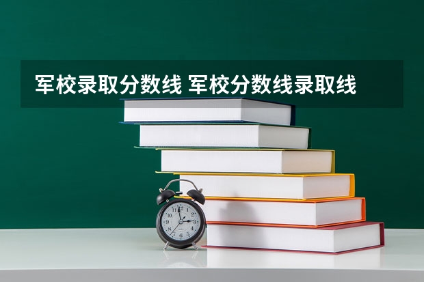 军校录取分数线 军校分数线录取线