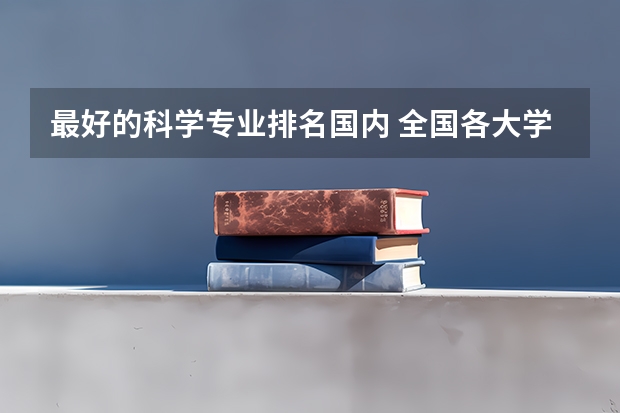 最好的科学专业排名国内 全国各大学工科专业排名？