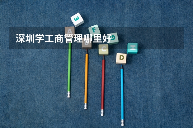 深圳学工商管理哪里好